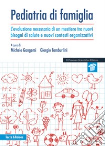 Pediatria di famiglia. L'evoluzione necessaria di un mestiere tra nuovi bisogni di salute e nuovi contesti organizzativi libro di Gangemi Michele; Tamburlini Giorgio