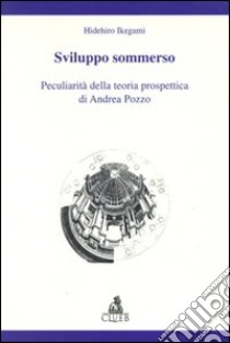 Sviluppo sommerso. Peculiarità della teoria prospettica di Andrea Pozzo libro di Ikegami Hidehiro