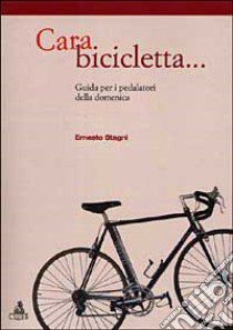 Cara bicicletta... Guida per i pedalatori della domenica libro di Stagni Ernesto