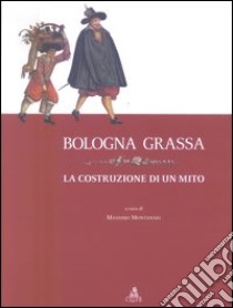 Bologna grassa. La costruzione di un mito libro di Montanari M. (cur.)