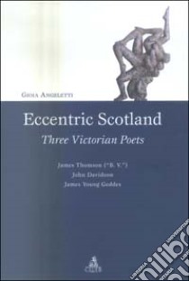 Eccentric Scotland. Three victorian poets. James Thomson («B. V.»), John Davidson, James Young Geddes libro di Angeletti Gioia