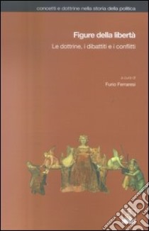 Figure della libertà. Le dottrine, i dibattiti e i conflitti libro di Ferraresi F. (cur.)