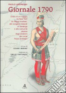 Giornale 1790. Diario di un viaggio da New York ai villaggi irochesi, alle sorgenti minerali di Saratoga e alla comunità utopica degli Snakers libro di Andreani Paolo; Marino C. (cur.)