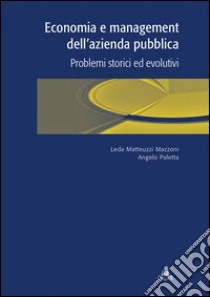 Economia e management dell'azienda pubblica. Problemi storici ed evolutivi libro di Matteuzzi Mazzoni Leda; Paletta Angelo