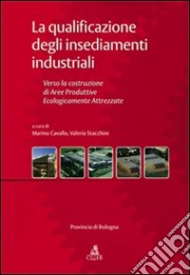 La qualificazione degli insediamenti industriali. Verso la costruzione di aree produttive ecologicamente attrezzate libro di Cavallo M. (cur.); Stacchini V. (cur.)