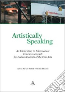 Artistically speaking. An elementary to intermediate course in english for italian students of the fine arts libro di Notini Sylvia Adrian; Mazzoli Vittoria