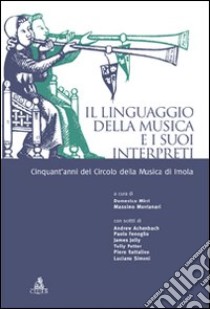 Il linguaggio della musica e i suoi interpreti. Cinquant'anni del circolo della musica di Imola libro di Mirri D. (cur.); Montanari M. (cur.)