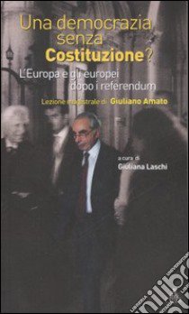 Una democrazia senza Costituzione? L'Europa e gli europei dopo i referendum libro di Laschi G. (cur.)