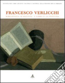 Francesco Verlicchi. Biblioteca d'artista. I libri e la pittura. Catalogo della mostra (Ravenna, 7 dicembre 2006-6 gennaio 2007). Ediz. illustrata libro di Piraccini O. (cur.); Trioschi P. (cur.)