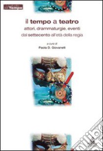 Il tempo a teatro. Attori, drammaturgie, eventi dal Settecento all'etàdella regia libro di Giovanelli P. D. (cur.)