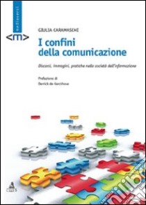 I confini della comunicazione. Discorsi, immagini, pratiche nella società dell'informazione libro di Caramaschi Giulia