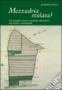 Mezzadria svelata? Un esempio storico e qualche riflessione fra teoria e storiografia libro di Finzi Roberto