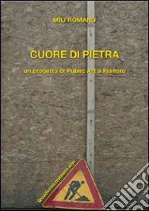 Cuore di pietra. Un progetto di publiz art a Pianoro. Con DVD libro di Mili Romano