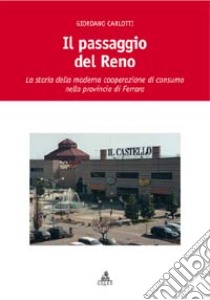 Il passaggio del Reno. La storia della moderna cooperazione di consumo nella provincia di Ferrara libro di Carlotti Giordano
