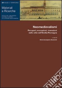 Neomedievalismi. Recuperi, evocazioni, invenzioni nelle città dell'Emilia Romagna libro di Muzzarelli M. G. (cur.)