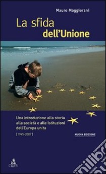 La sfida dell'Unione. Un'introduzione alla storia, all'economia e alle culture dell'Europa unita libro di Maggiorani Mauro
