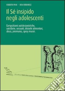 Il sé insipido negli adolescenti. Compulsioni autolesionistiche, suicidarie, sessuali, libro di Pani Roberto; Ferrarese Rita