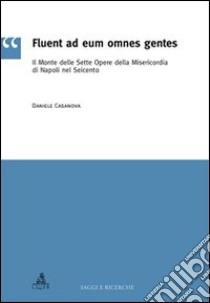 Fluent ad eum omnes gentes. Il monte delle sette opere della misericordia di Napoli nel Seicento libro di Casanova Daniele