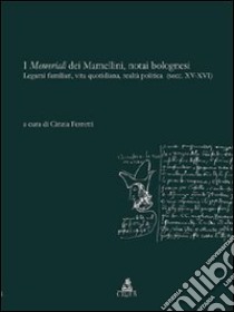 I memoriali dei Mamellini, notai bolognesi. Legami familiari, vita quotidiana, realtà politica (secc. XV-XVI) libro di Ferretti C. (cur.)