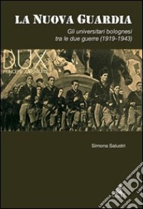 La nuova guardia. Gli universitari bolognesi tra le due guerre (1919-1943) libro di Salustri Simona