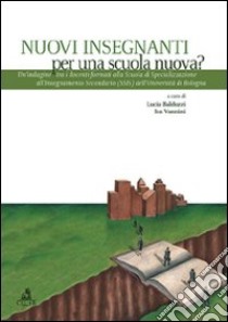 Nuovi insegnanti per una scuola nuova? Un'indagine tra i docenti formati alla scuola di specializzazione all'insegnamento secondario dell'Università di Bologna libro di Balduzzi L. (cur.); Vannini I. (cur.)