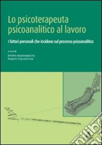 Lo psicoterapeuta psicoanalitico al lavoro. I fattori personali che incidono sul processo psicoanalitico libro di Anastasopoulos D. (cur.); Papanicolau E. (cur.)