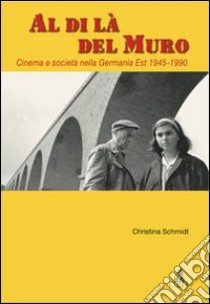 Al di là del Muro. Cinema e società della Germania Est 1945-1990 libro di Schmidt Christina