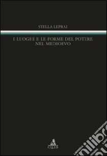 I Luoghi e le forme del potere nel Medioevo libro di Leprai Stella