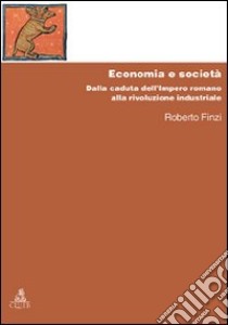 Economia e società. Dalla caduta dell'Impero Romano alla rivoluzione industriale libro di Finzi Roberto