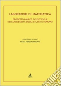 Laboratori di matematica. Progetto lauree scientifiche dell'Università degli Studi di Ferrara libro di Borgato M. Teresa