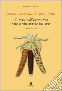 Sazia assai ma dà poco fiato. Il mais nell'economia e nella vita rurale italiane. Secoli XVI-XX libro di Finzi Roberto