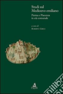 Studi sul medioevo emiliano. Parma e Piacenza in età comunale libro di Greci Roberto