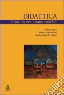 Didattica. Struttura, evoluzione e modelli libro di Agosti Alberto; Franceschini Giuliano; Galanti Maria Antonella