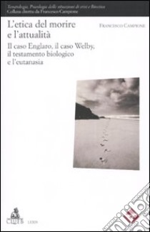 L'etica del morire e l'attuaità. Il caso Englaro, il caso Welby, il testamento biologico e l'eutanasia libro di Campione Francesco