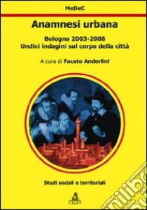 Anamnesi urbana. Bologna 2003-2008. Undici indagini sul corpo della città libro di Anderlini F. (cur.)