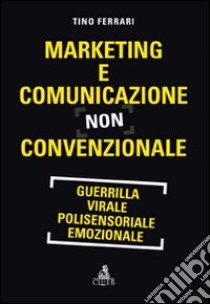 Marketing e comunicazione non convenzionale. Guerrilla, virale, polisensoriale, emozionale libro di Ferrari Tino