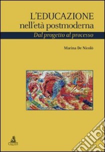 L'educazione nell'età postmoderna. Dal progetto al processo libro di De Nicolò Marina