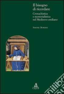 Il bisogno di ricordare. Cronachistica e memorialistica nel medioevo emiliano libro di Bordini Simone