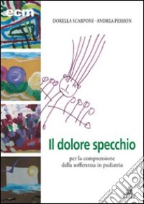 Dolore specchio per la comprensione della sofferenza in pediatria libro di Scarponi Dorella; Pession Andrea