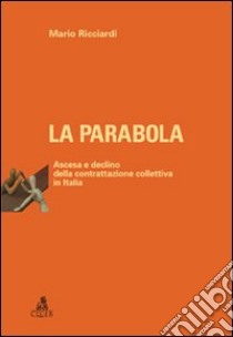 La Parabola. Ascesa e declino della contrattazione collettiva in Italia libro di Ricciardi Mario