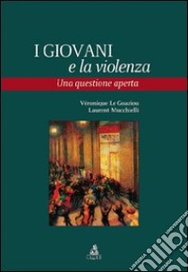 I Giovani e la violenza. Una questione aperta libro di Le Goaziou Véronique; Mucchielli Laurent