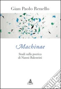 Machinae. Studi sulla poetica di Nanni Balestrini libro di Renello Gian Paolo