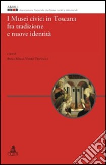 I musei civici in Toscana fra tradizione e nuove identità libro di Visser Travagli A. M. (cur.)