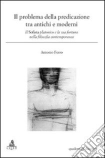 Il problema della predicazione tra antichi e moderni. Il Sofista platonico e la sua fortuna nella filosofia contemporanea libro di Ferro Antonio