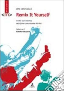 Remix it yourself. Analisi socio-estetica delle forme comunicative del Web libro di Campanelli Vito