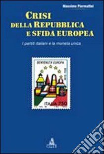 Crisi della repubblica e sfida europea. I partiti italiani e la moneta unica libro di Piermattei Massimo