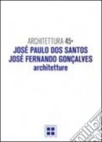 Architettura. Vol. 45: José Paulo Dos Santos, José Fernando Goncalves. Architetture libro di Esposito Antonio; Fera Francesco S.