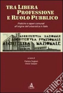 Tra libera professione e ruolo pubblico. Pratiche e saperi comunali all'origine dell'urbanistica in Italia libro di Dogliani P. (cur.); Gasparini O. (cur.)