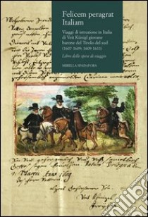 Felicem peragrat Italiam. Viaggi di istruzione in Italia di Veit Kunigl giovane barone del Tirolo del sud (1607-1609; 1609-1611) libro di Spadafora Mirella