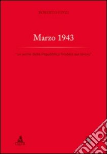 Marzo 1943. «Un seme della Repubblica fondata sul lavoro» libro di Finzi Roberto